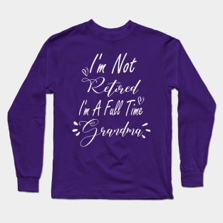 I'm Not Retired I'm a Full Time Grandma Shirt, Grandma Gift, Christmas Gift for Grandma, Mothers Day, Grandparent Gifts, Full Time Nana Long Sleeve T-Shirt